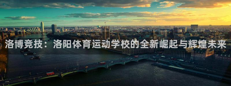 海南米兰体育官网下载发展怎么样：洛博竞技：洛阳体育运
