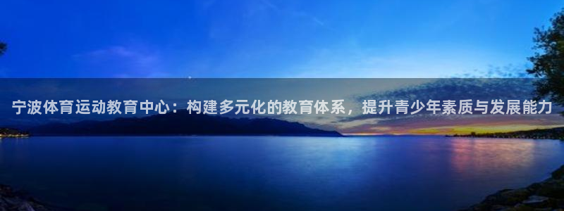 米兰体育官网下载招商电话：宁波体育运动教育中心：构建多元化的