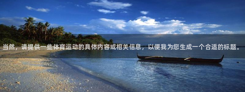 米兰体育官网下载招商电话是多少：当然，请提供一些体育运动的具