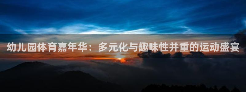 米兰体育官网下载平台是正规平台吗：幼儿园体育嘉年华：多元化与