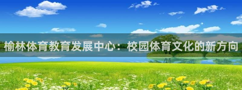 米兰体育官网下载招商电话号码：榆林体育教育发展中心：校园体育