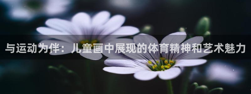 米兰体育官网下载招商电话号码是多少啊：与运动为伴：儿童画中展