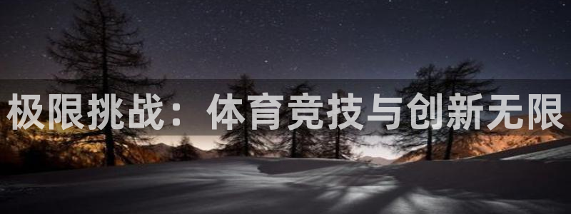 米兰体育官网下载是干嘛的公司：极限挑战：体育竞技与创