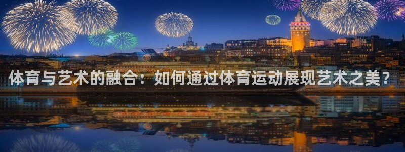 米兰体育官网下载平台是正规平台吗：体育与艺术的融合：