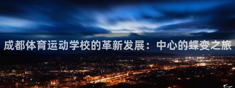 米兰体育官网下载平台是正规平台吗知乎：成都体育运动学校的革新