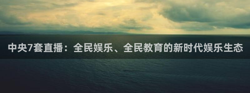 斗球体育app下载安装：中央7套直播：全民娱乐、全民教育的新时代娱乐生态