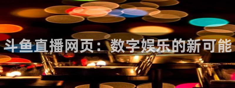 斗球体育怎么没有直播了：斗鱼直播网页：数字娱乐的新可能