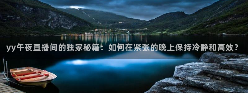 斗球比赛直播免费观看：yy午夜直播间的独家秘籍：如何在紧张的晚上保持冷静和高效？