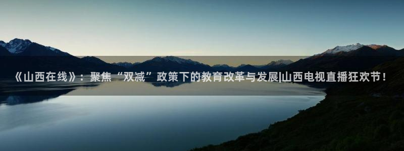 斗球直播改名叫什么了：《山西在线》：聚焦“双减”政策下的教育改革与发展|山西电视直播狂欢节！