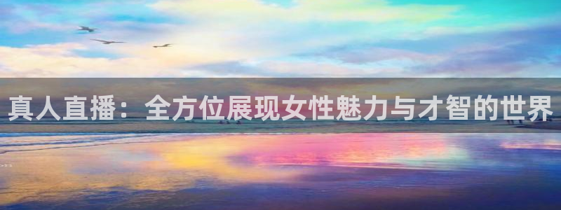 斗球直播网页版：真人直播：全方位展现女性魅力与才智的世界